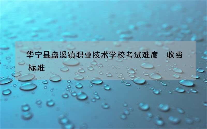 华宁县盘溪镇职业技术学校考试难度 收费标准